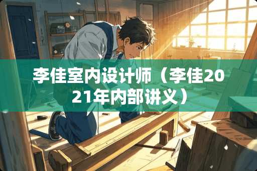 李佳室内设计师（李佳2021年内部讲义）