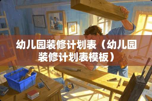 幼儿园装修计划表（幼儿园装修计划表模板）