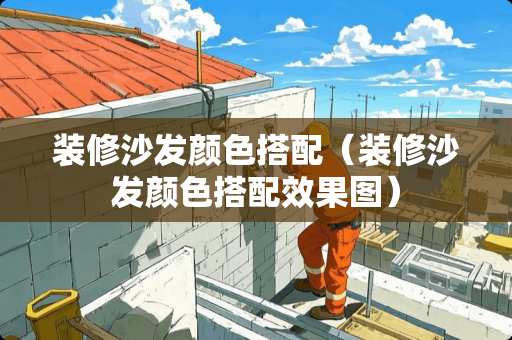 装修沙发颜色搭配（装修沙发颜色搭配效果图）