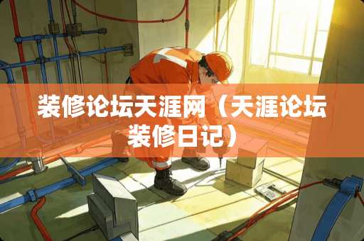 装修论坛天涯网（天涯论坛装修日记）