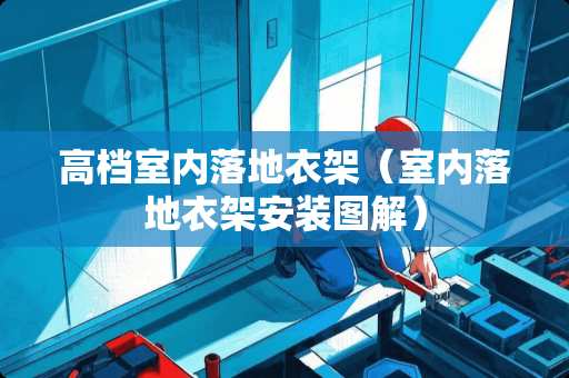 高档室内落地衣架（室内落地衣架安装图解）