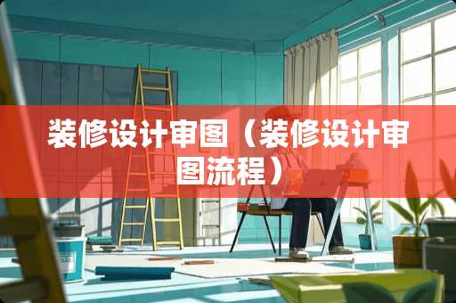 装修设计审图（装修设计审图流程）