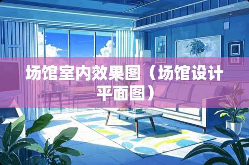 场馆室内效果图（场馆设计平面图）
