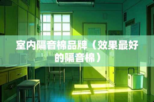 室内隔音棉品牌（效果最好的隔音棉）