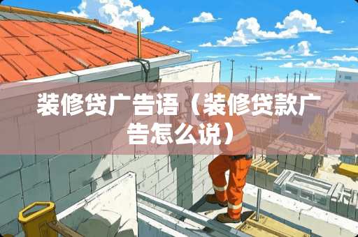 装修贷广告语（装修贷款广告怎么说）