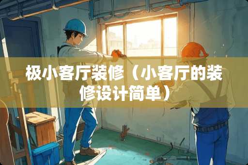 极小客厅装修（小客厅的装修设计简单）
