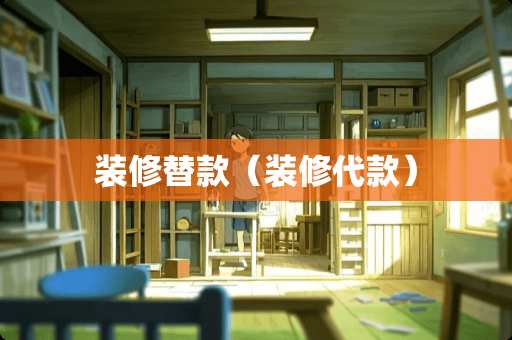 装修替款（装修代款）