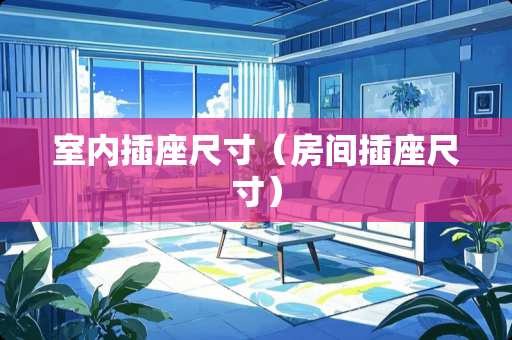 室内插座尺寸（房间插座尺寸）