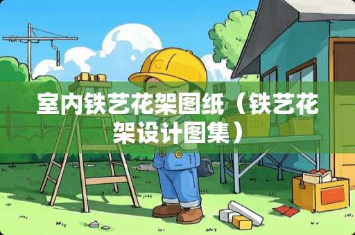 室内铁艺花架图纸（铁艺花架设计图集）