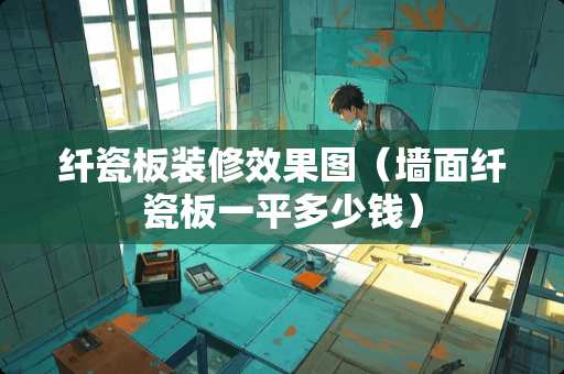 纤瓷板装修效果图（墙面纤瓷板一平多少钱）