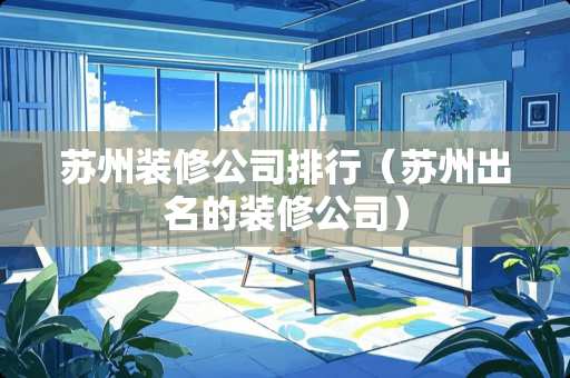 苏州装修公司排行（苏州出名的装修公司）