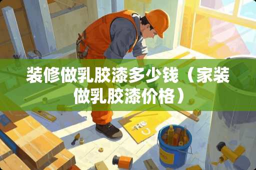 装修做*胶漆多少钱（家装做*胶漆价格）