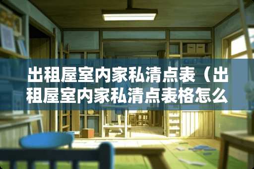 出租屋室内家私清点表（出租屋室内家私清点表格怎么写）