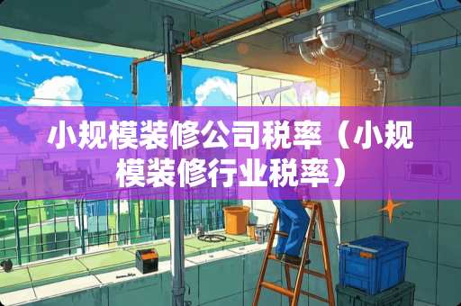 小规模装修公司税率（小规模装修行业税率）