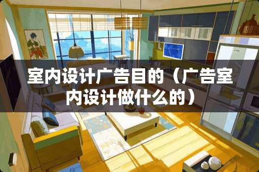 室内设计广告目的（广告室内设计做什么的）