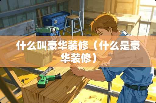 什么叫豪华装修（什么是豪华装修）