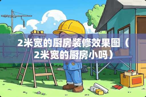 2米宽的厨房装修效果图（2米宽的厨房小吗）