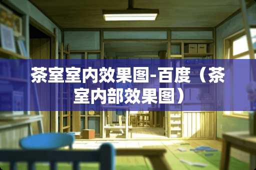 茶室室内效果图-百度（茶室内部效果图）