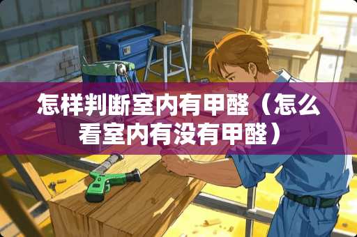 怎样判断室内有甲醛（怎么看室内有没有甲醛）