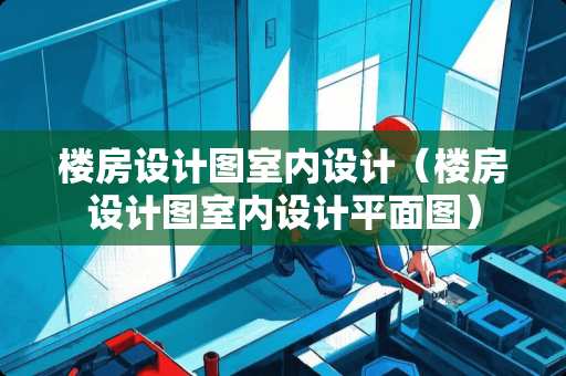 楼房设计图室内设计(楼房设计图室内设计平面图) 楼房设计图室内设计(楼房设计图室内设计平面图)