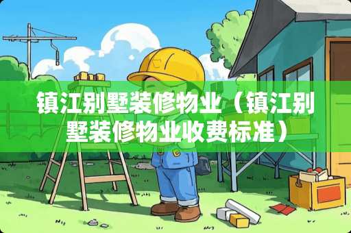 镇江别墅装修物业（镇江别墅装修物业收费标准）