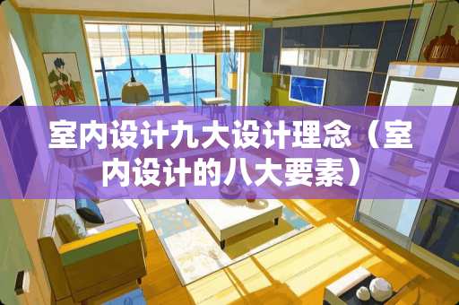室内设计九大设计理念(室内设计的八大要素) 室内设计九大设计理念(室内设计的八大要素)