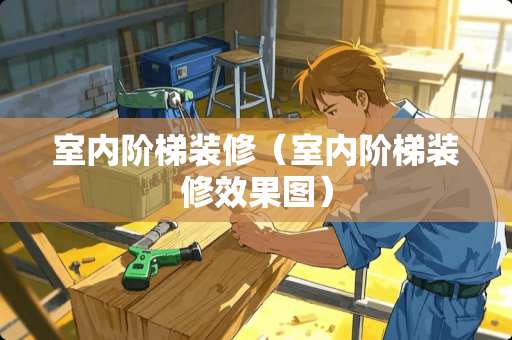 室内阶梯装修（室内阶梯装修效果图）