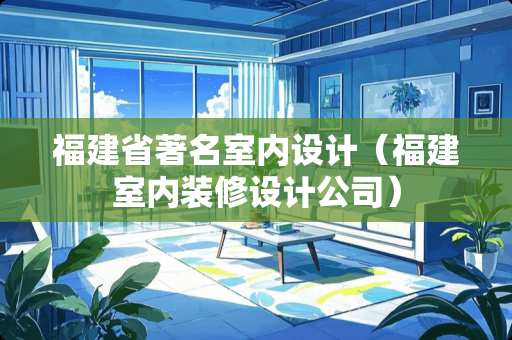 福建省著名室内设计（福建室内装修设计公司）