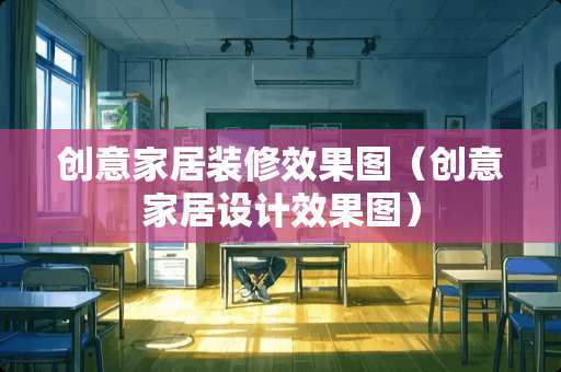 创意家居装修效果图（创意家居设计效果图）