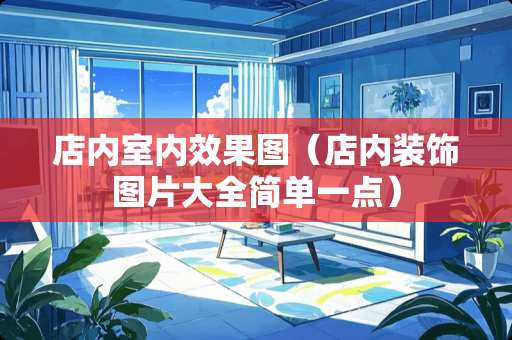 店内室内效果图（店内装饰图片大全简单一点）