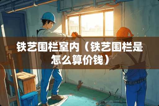 铁艺围栏室内（铁艺围栏是怎么算价钱）