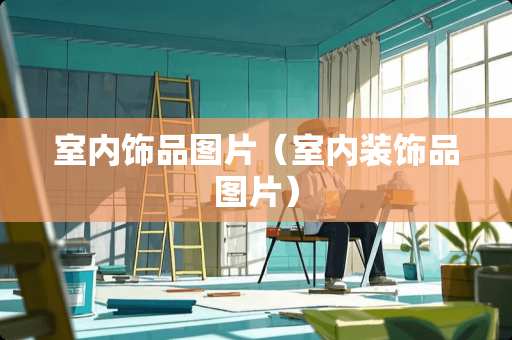 室内饰品图片（室内装饰品图片）