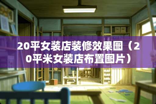 20平女装店装修效果图(20平米女装店布置图片) 20平女装店装修效果图(20平米女装店布置图片)