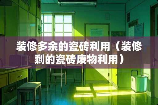 装修多余的瓷砖利用（装修剩的瓷砖废物利用）