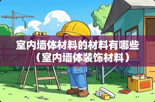 室内墙体材料的材料有哪些（室内墙体装饰材料）
