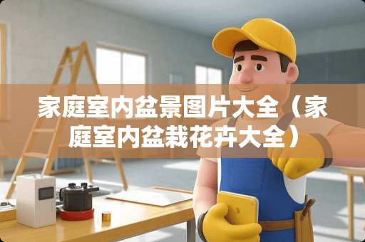 家庭室内盆景图片大全（家庭室内盆栽花卉大全）
