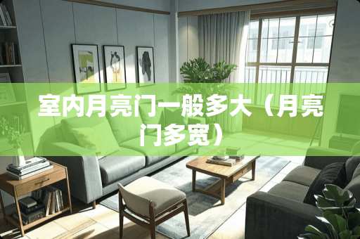 室内月亮门一般多大（月亮门多宽）