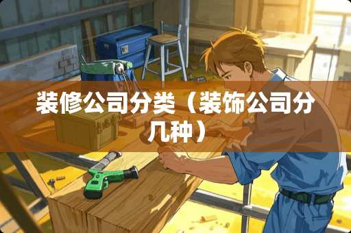 装修公司分类（装饰公司分几种）