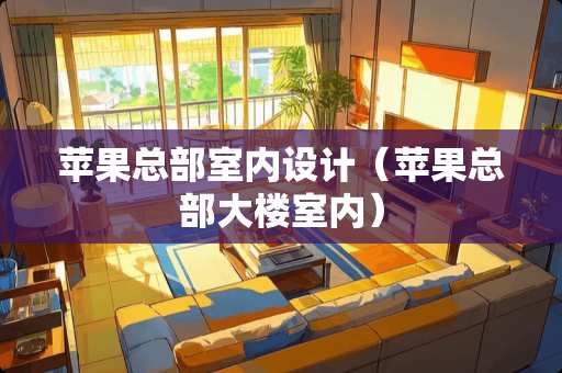 苹果总部室内设计(苹果总部大楼室内) 苹果总部室内设计(苹果总部大楼室内)