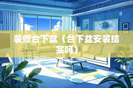 装修台下盆（台下盆安装结实吗）