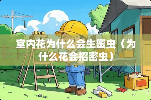 室内花为什么会生蜜虫（为什么花会招密虫）