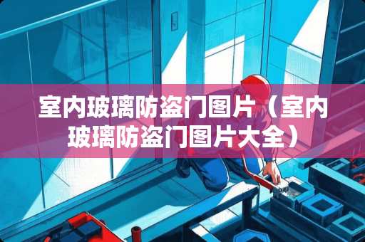 室内玻璃防盗门图片（室内玻璃防盗门图片大全）