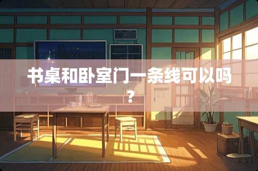 书桌和卧室门一条线可以吗？