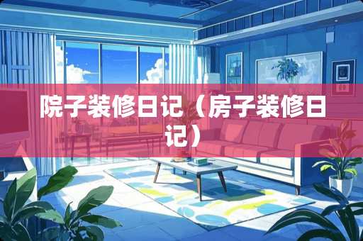 院子装修日记（房子装修日记）