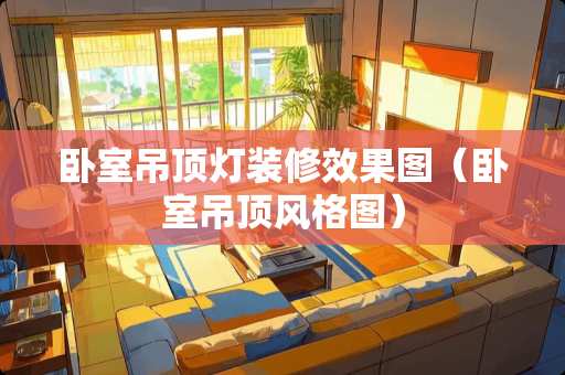 卧室吊顶灯装修效果图（卧室吊顶风格图）