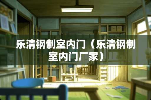 乐清钢制室内门（乐清钢制室内门厂家）