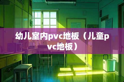 幼儿室内pvc地板（儿童pvc地板）