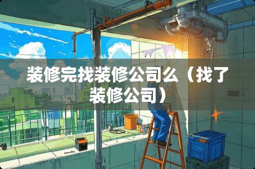 装修完找装修公司么（找了装修公司）