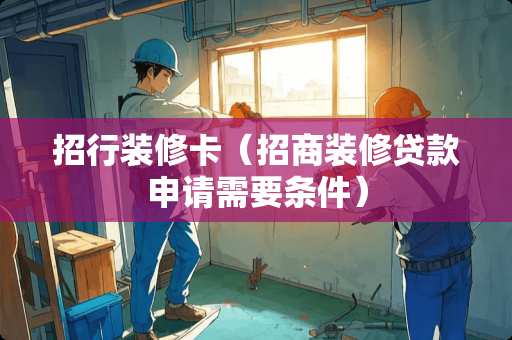 招行装修卡（招商装修贷款申请需要条件）