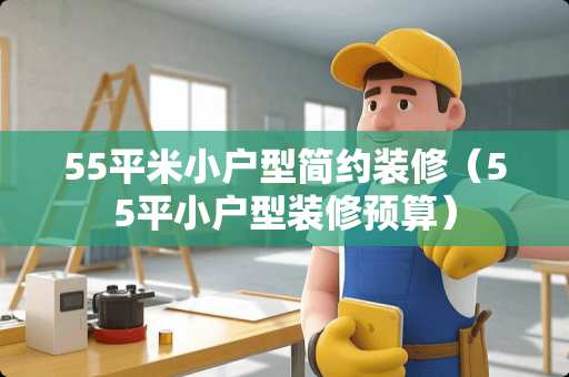 55平米小户型简约装修(55平小户型装修预算) 55平米小户型简约装修(55平小户型装修预算)